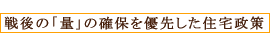 戦後の「量」の確保を優先した住宅政策
