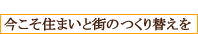 今こそ住まいと街のつくり替えを