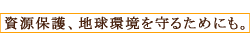 資源保護、地球環境を守るためにも