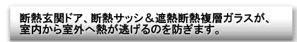 断熱玄関ドア、断熱サッシ&遮熱断熱複層ガラスが、室内から室外へ熱が逃げるのを防ぎます。